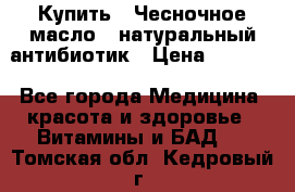 Купить : Чесночное масло - натуральный антибиотик › Цена ­ 2 685 - Все города Медицина, красота и здоровье » Витамины и БАД   . Томская обл.,Кедровый г.